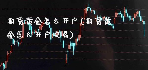 期货黄金怎么开户(期货黄金怎么开户交易) (https://www.njaxzs.com/) 期货直播间 第1张