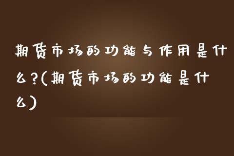 期货市场的功能与作用是什么?(期货市场的功能是什么) (https://www.njaxzs.com/) 期货直播间 第1张