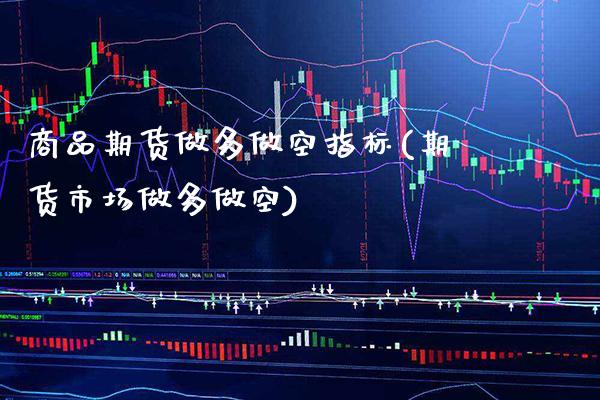 商品期货做多做空指标(期货市场做多做空) (https://www.njaxzs.com/) 原油期货 第1张