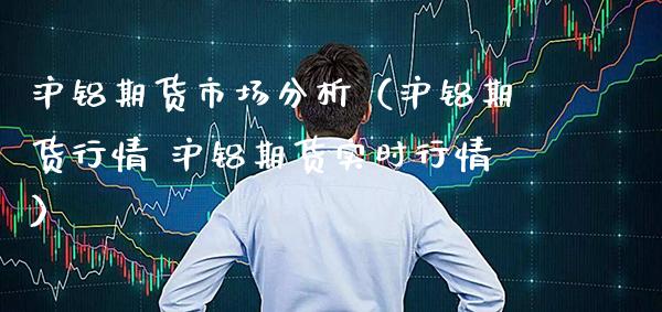 沪铝期货市场分析（沪铝期货行情 沪铝期货实时行情） (https://www.njaxzs.com/) 内盘期货 第1张