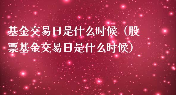 基金交易日是什么时候（股票基金交易日是什么时候） (https://www.njaxzs.com/) 黄金期货 第1张