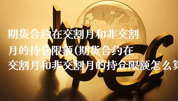 期货合约在交割月和非交割月的持仓限额(期货合约在交割月和非交割月的持仓限额怎么算) (https://www.njaxzs.com/) 黄金期货 第1张
