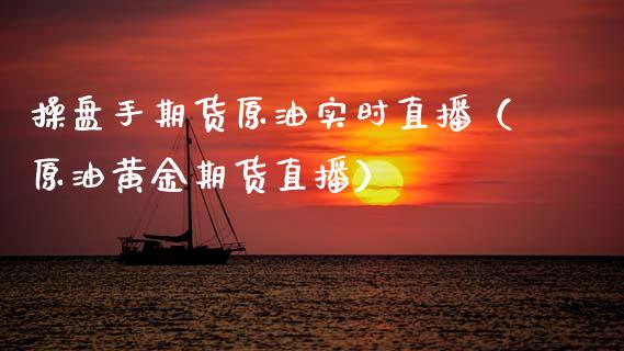 操盘手期货原油实时直播（原油黄金期货直播） (https://www.njaxzs.com/) 黄金期货 第1张