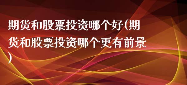 期货和股票投资哪个好(期货和股票投资哪个更有前景) (https://www.njaxzs.com/) 期货直播间 第1张