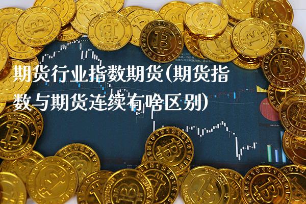期货行业指数期货(期货指数与期货连续有啥区别) (https://www.njaxzs.com/) 期货开户 第1张