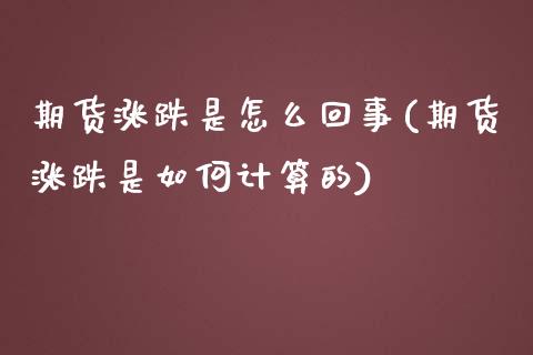 期货涨跌是怎么回事(期货涨跌是如何计算的) (https://www.njaxzs.com/) 期货行情 第1张