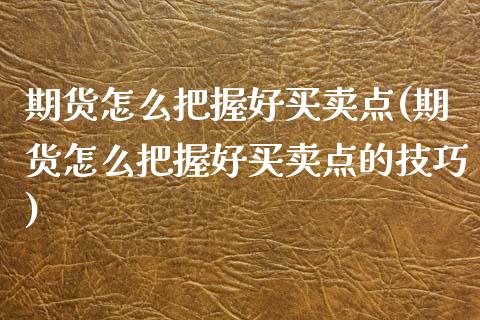 期货怎么把握好买卖点(期货怎么把握好买卖点的技巧) (https://www.njaxzs.com/) 期货直播间 第1张