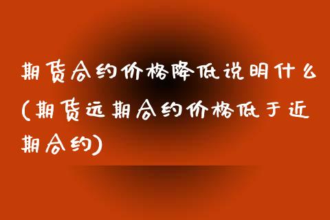 期货合约价格降低说明什么(期货远期合约价格低于近期合约) (https://www.njaxzs.com/) 黄金期货 第1张