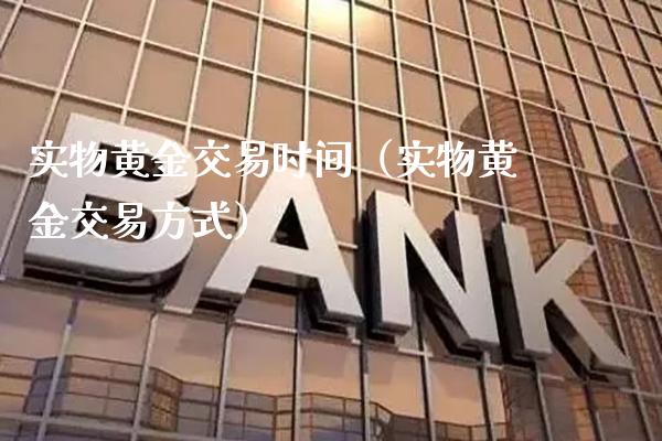 实物黄金交易时间（实物黄金交易方式） (https://www.njaxzs.com/) 原油期货 第1张