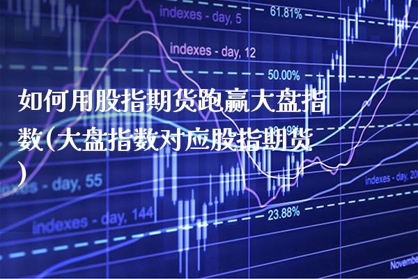 如何用股指期货跑赢大盘指数(大盘指数对应股指期货) (https://www.njaxzs.com/) 期货开户 第1张