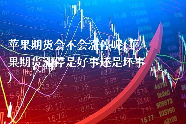 苹果期货会不会涨停呢(苹果期货涨停是好事还是坏事) (https://www.njaxzs.com/) 期货开户 第1张