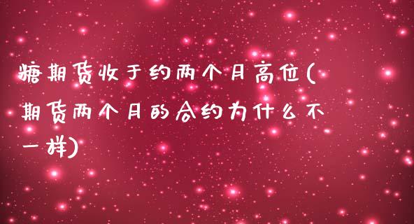 糖期货收于约两个月高位(期货两个月的合约为什么不一样) (https://www.njaxzs.com/) 黄金期货 第1张