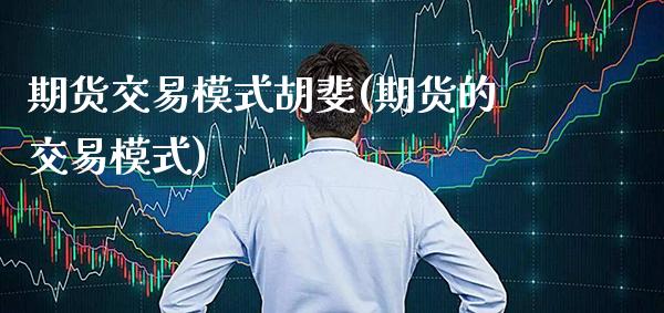 期货交易模式胡斐(期货的交易模式) (https://www.njaxzs.com/) 原油期货 第1张