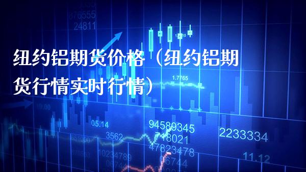 纽约铝期货（纽约铝期货行情实时行情） (https://www.njaxzs.com/) 期货直播间 第1张