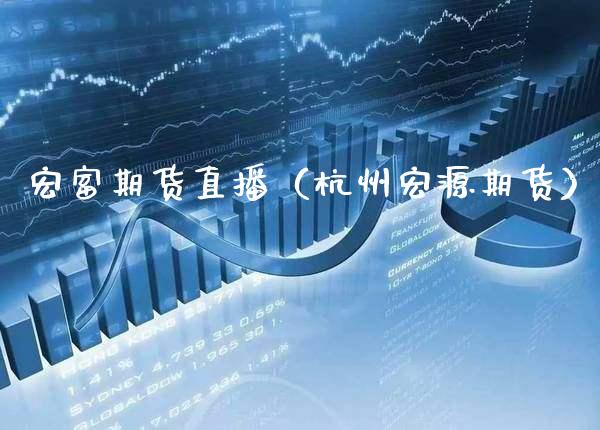 宏富期货直播（杭州宏源期货） (https://www.njaxzs.com/) 期货直播间 第1张