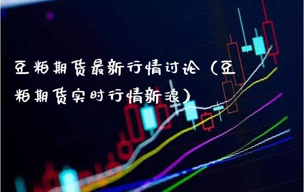 豆粕期货最新行情讨论（豆粕期货实时行情新浪） (https://www.njaxzs.com/) 期货直播间 第1张