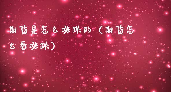 期货是怎么涨跌的（期货怎么看涨跌） (https://www.njaxzs.com/) 期货开户 第1张