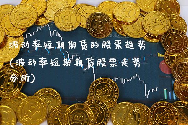 波动率短期期货的股票趋势(波动率短期期货股票走势分析) (https://www.njaxzs.com/) 期货直播间 第1张