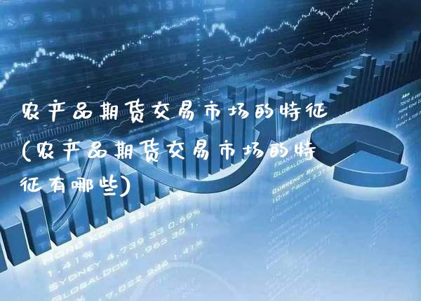 农产品期货交易市场的特征(农产品期货交易市场的特征有哪些) (https://www.njaxzs.com/) 期货行情 第1张