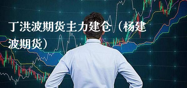 丁洪波期货主力建仓（杨建波期货） (https://www.njaxzs.com/) 期货直播间 第1张