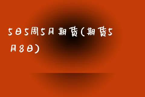 5日5周5月期货(期货5月8日) (https://www.njaxzs.com/) 期货直播间 第1张