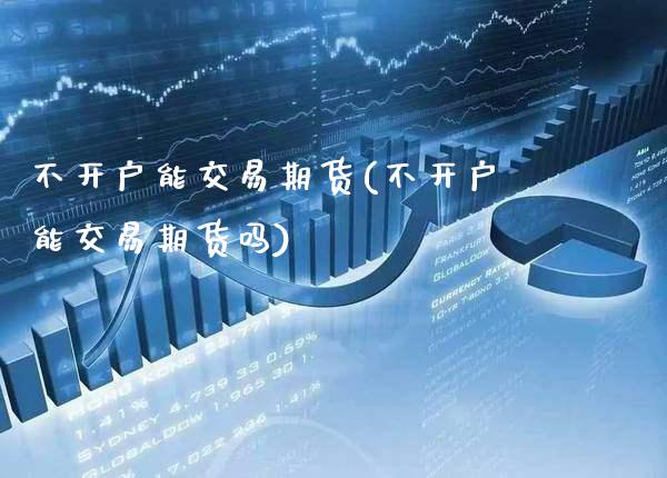 不开户能交易期货(不开户能交易期货吗) (https://www.njaxzs.com/) 期货直播间 第1张