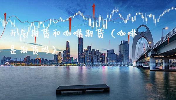 天气期货和咖啡期货（咖啡是期货吗） (https://www.njaxzs.com/) 黄金期货 第1张