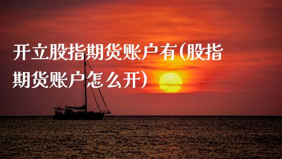 开立股指期货账户有(股指期货账户怎么开) (https://www.njaxzs.com/) 期货直播间 第1张