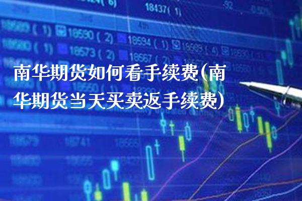 南华期货如何看手续费(南华期货当天买卖返手续费) (https://www.njaxzs.com/) 期货开户 第1张