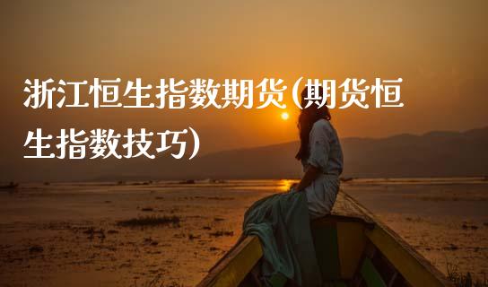 浙江恒生指数期货(期货恒生指数技巧) (https://www.njaxzs.com/) 期货行情 第1张