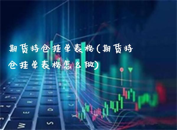 期货持仓挂单表格(期货持仓挂单表格怎么做) (https://www.njaxzs.com/) 期货直播间 第1张