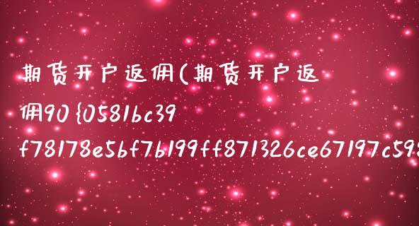 期货开户返佣(期货开户返佣90) (https://www.njaxzs.com/) 黄金期货 第1张