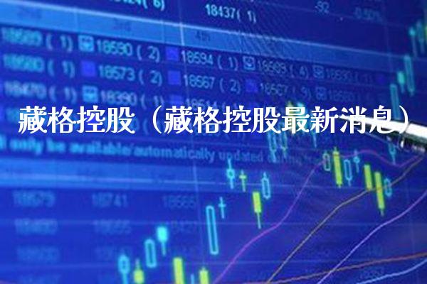 藏格控股（藏格控股最新消息） (https://www.njaxzs.com/) 期货行情 第1张