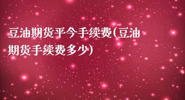 豆油期货平今手续费(豆油期货手续费多少) (https://www.njaxzs.com/) 期货直播间 第1张