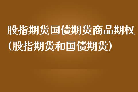 股指期货国债期货商品期权(股指期货和国债期货) (https://www.njaxzs.com/) 内盘期货 第1张