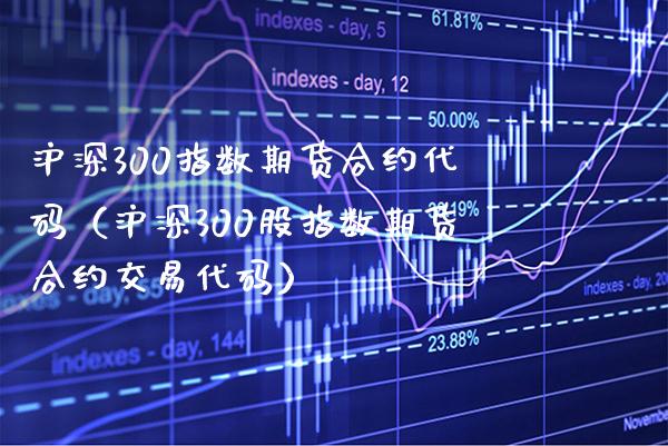 沪深300指数期货合约代码（沪深300股指数期货合约交易代码） (https://www.njaxzs.com/) 原油期货 第1张