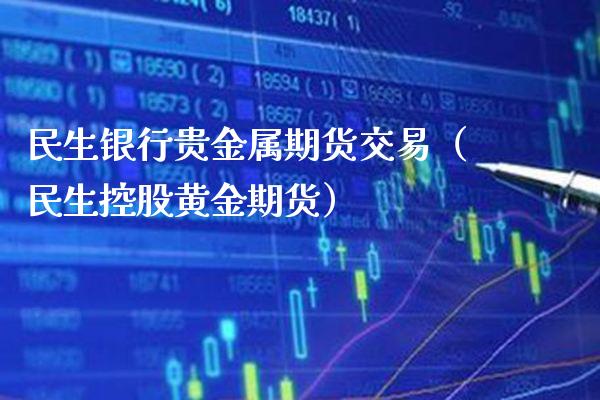 民生银行贵金属期货交易（民生控股黄金期货） (https://www.njaxzs.com/) 黄金期货 第1张