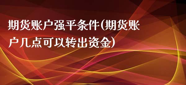 期货账户强平条件(期货账户几点可以转出资金) (https://www.njaxzs.com/) 期货行情 第1张