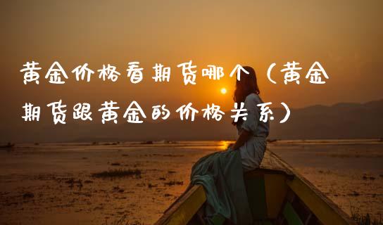 黄金看期货哪个（黄金期货跟黄金的关系） (https://www.njaxzs.com/) 期货开户 第1张