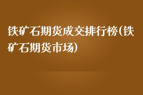 铁矿石期货成交排行榜(铁矿石期货市场) (https://www.njaxzs.com/) 期货直播间 第1张