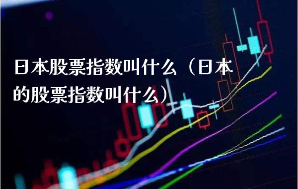 日本股票指数叫什么（日本的股票指数叫什么） (https://www.njaxzs.com/) 期货直播间 第1张