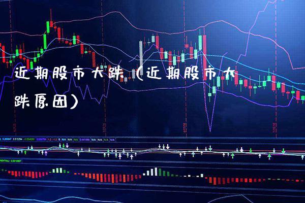 近期股市大跌（近期股市大跌原因） (https://www.njaxzs.com/) 内盘期货 第1张