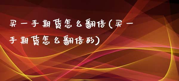 买一手期货怎么翻倍(买一手期货怎么翻倍的) (https://www.njaxzs.com/) 期货直播间 第1张
