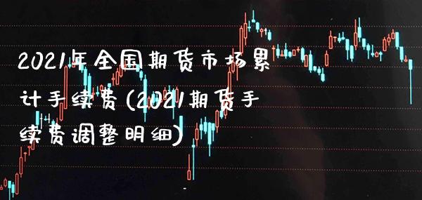 2021年全国期货市场累计手续费(2021期货手续费调整明细) (https://www.njaxzs.com/) 期货直播间 第1张