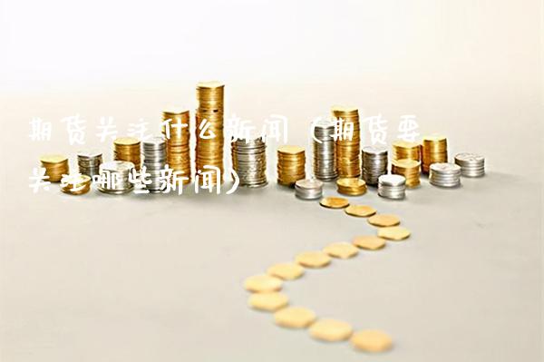 期货关注什么新闻（期货要关注哪些新闻） (https://www.njaxzs.com/) 期货直播间 第1张