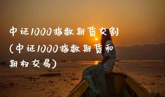 中证1000指数期货交割(中证1000指数期货和期权交易) (https://www.njaxzs.com/) 期货直播间 第1张