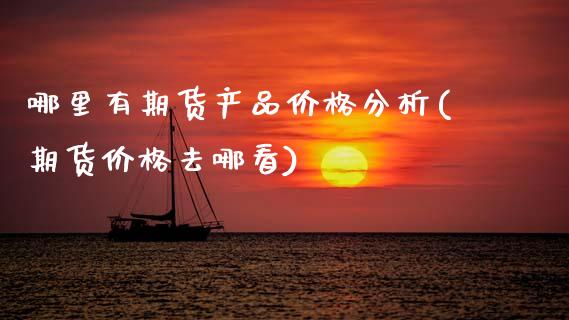 哪里有期货产品价格分析(期货价格去哪看) (https://www.njaxzs.com/) 黄金期货 第1张