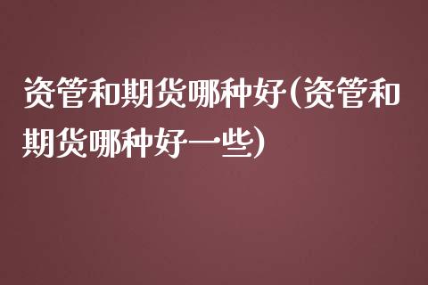 资管和期货哪种好(资管和期货哪种好一些) (https://www.njaxzs.com/) 内盘期货 第1张