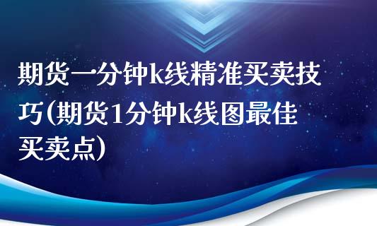 期货一分钟k线精准买卖技巧(期货1分钟k线图最佳买卖点) 期货行情 第1张-爱新财经 期货一分钟k线精准买卖技巧(期货1分钟k线图最佳买卖点) (https://www.njaxzs.com/) 期货行情 第1张