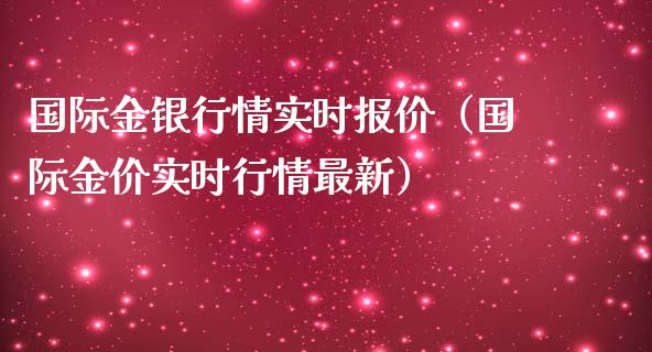 国际金银行情实时报价(国际金价实时行情最新) 期货直播间 第1张-爱新财经 国际金银行情实时报价(国际金价实时行情最新) (https://www.njaxzs.com/) 期货直播间 第1张
